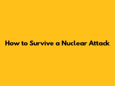 How to Survive a Nuclear Attack