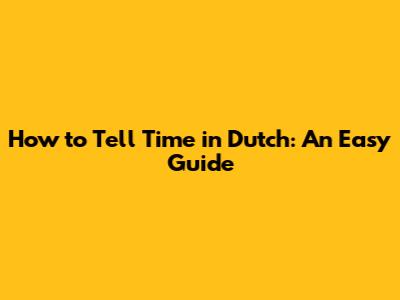 How to Tell Time in Dutch: An Easy Guide