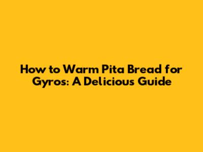 How to Warm Pita Bread for Gyros: A Delicious Guide