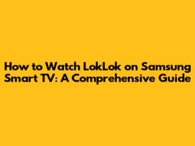 How to Watch LokLok on Samsung Smart TV: A Comprehensive Guide