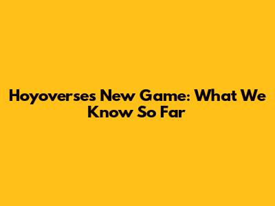 Hoyoverse's New Game: What We Know So Far