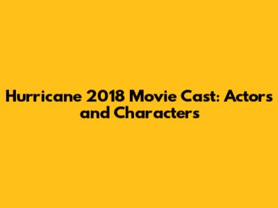 Hurricane 2018 Movie Cast: Actors and Characters
