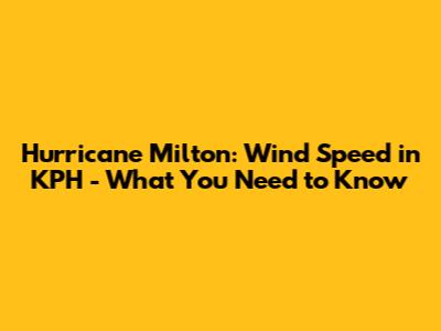 Hurricane Milton: Wind Speed in KPH - What You Need to Know