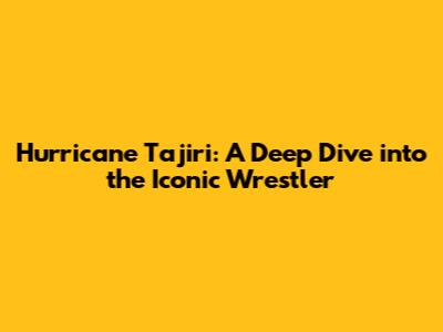 Hurricane Tajiri: A Deep Dive into the Iconic Wrestler