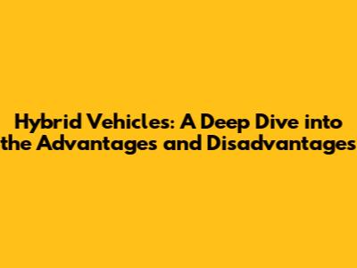Hybrid Vehicles: A Deep Dive into the Advantages and Disadvantages
