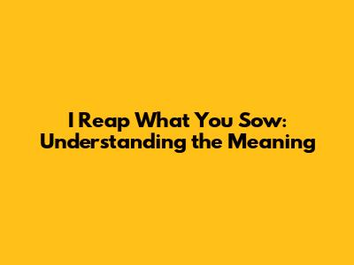I Reap What You Sow: Understanding the Meaning