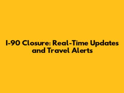 I-90 Closure: Real-Time Updates and Travel Alerts