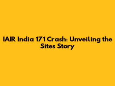 IAIR India 171 Crash: Unveiling the Site's Story