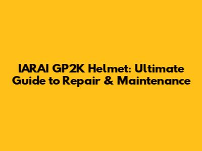 IARAI GP2K Helmet: Ultimate Guide to Repair & Maintenance