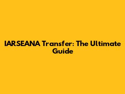 IARSEANA Transfer: The Ultimate Guide
