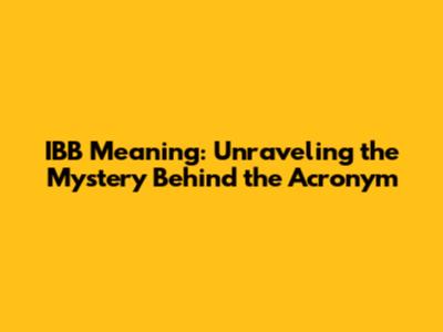 IBB Meaning: Unraveling the Mystery Behind the Acronym