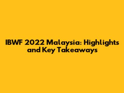 IBWF 2022 Malaysia: Highlights and Key Takeaways