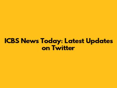 ICBS News Today: Latest Updates on Twitter