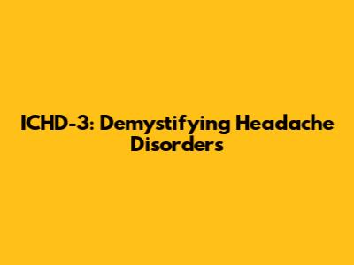 ICHD-3: Demystifying Headache Disorders