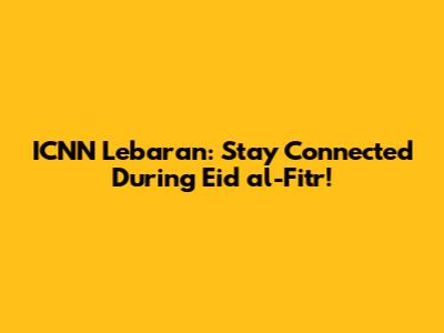 ICNN Lebaran: Stay Connected During Eid al-Fitr!