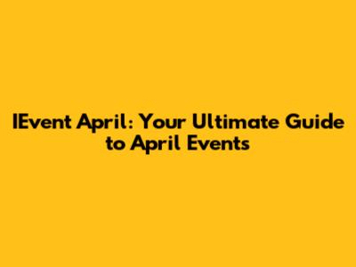 IEvent April: Your Ultimate Guide to April Events