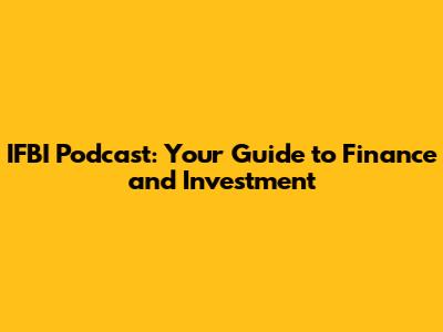 IFBI Podcast: Your Guide to Finance and Investment