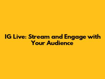IG Live: Stream and Engage with Your Audience