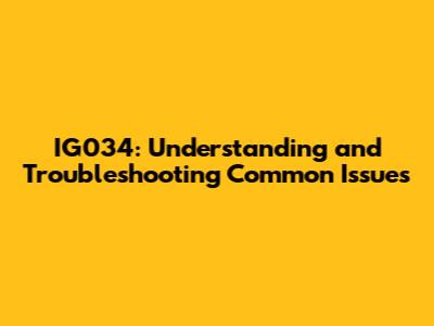 IG034: Understanding and Troubleshooting Common Issues