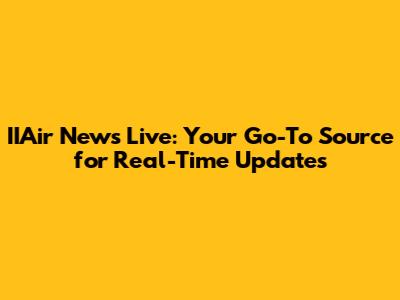 IIAir News Live: Your Go-To Source for Real-Time Updates
