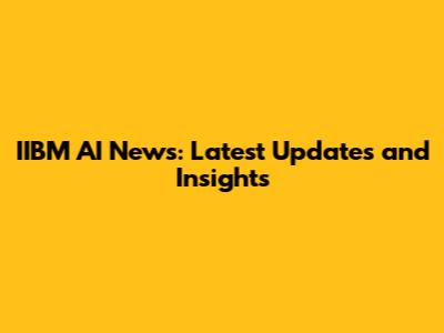IIBM AI News: Latest Updates and Insights