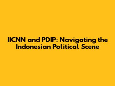 IICNN and PDIP: Navigating the Indonesian Political Scene