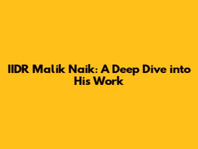 IIDR Malik Naik: A Deep Dive into His Work