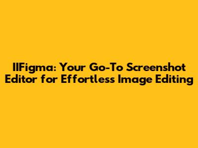 IIFigma: Your Go-To Screenshot Editor for Effortless Image Editing
