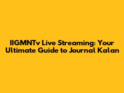 IIGMNTv Live Streaming: Your Ultimate Guide to Journal Kalan