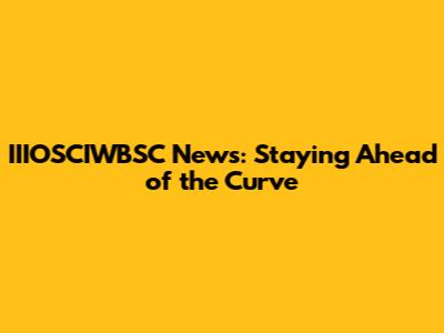 IIIOSCIWBSC News: Staying Ahead of the Curve