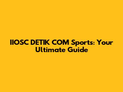 IIOSC DETIK COM Sports: Your Ultimate Guide