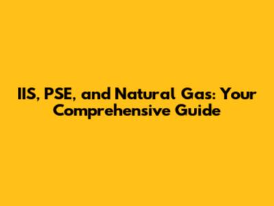 IIS, PSE, and Natural Gas: Your Comprehensive Guide