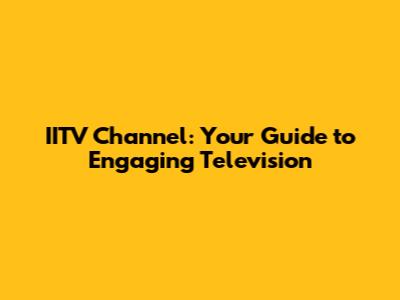IITV Channel: Your Guide to Engaging Television