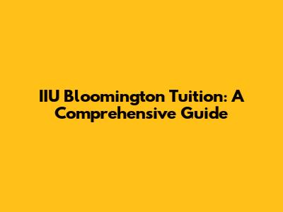 IIU Bloomington Tuition: A Comprehensive Guide