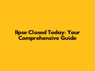 IIpse Closed Today: Your Comprehensive Guide