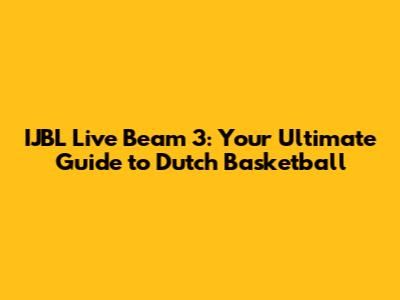 IJBL Live Beam 3: Your Ultimate Guide to Dutch Basketball