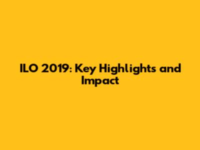 ILO 2019: Key Highlights and Impact