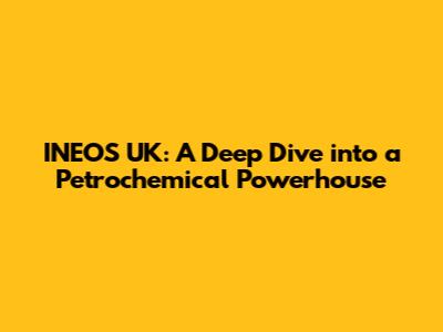 INEOS UK: A Deep Dive into a Petrochemical Powerhouse