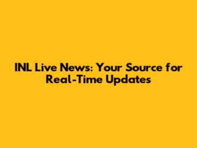 INL Live News: Your Source for Real-Time Updates