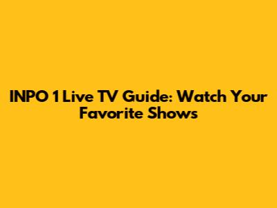 INPO 1 Live TV Guide: Watch Your Favorite Shows