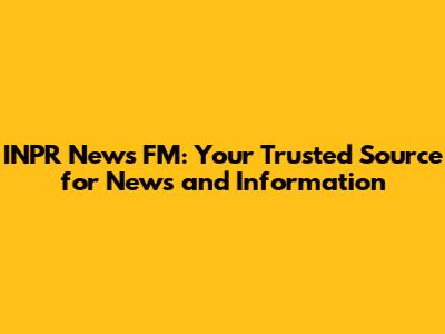 INPR News FM: Your Trusted Source for News and Information
