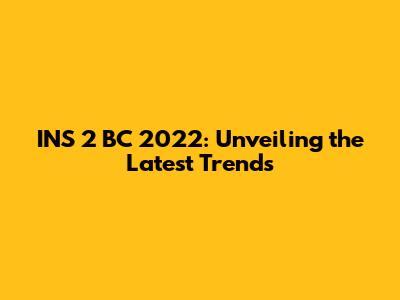 INS 2 BC 2022: Unveiling the Latest Trends