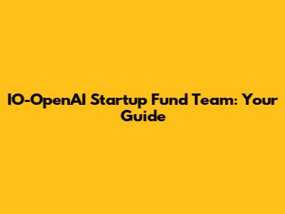 IO-OpenAI Startup Fund Team: Your Guide