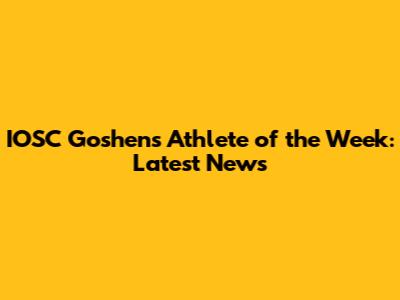 IOSC Goshen's Athlete of the Week: Latest News