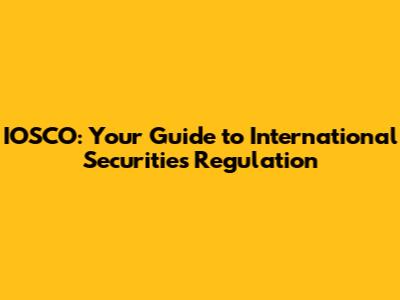 IOSCO: Your Guide to International Securities Regulation