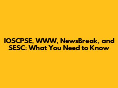 IOSCPSE, WWW, NewsBreak, and SESC: What You Need to Know