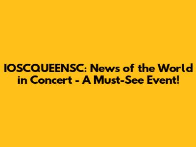 IOSCQUEENSC: News of the World in Concert - A Must-See Event!