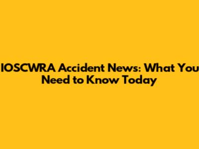 IOSCWRA Accident News: What You Need to Know Today