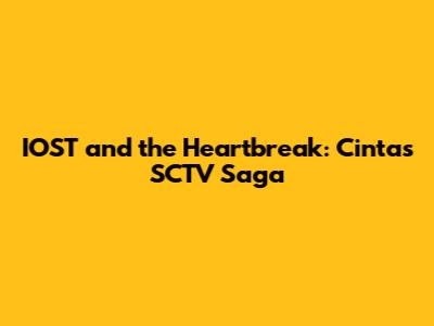 IOST and the Heartbreak: Cinta's SCTV Saga