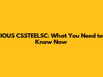 IOUS CSSTEELSC: What You Need to Know Now